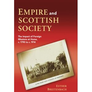 Edinburgh University Press Empire And Scottish Society : The Impact Of Foreign Missions At Home, C. 1790 To C. 1914 Edinburgh University Press Empire And Scottish Society : The Impact Of Foreign Missions At Home, C. 1790 To C. 1914