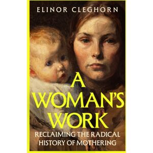 Orion Publishing Co A Woman’s Work : Reclaiming The Radical History Of Mothering Orion Publishing Co A Woman’s Work : Reclaiming The Radical History Of Mothering