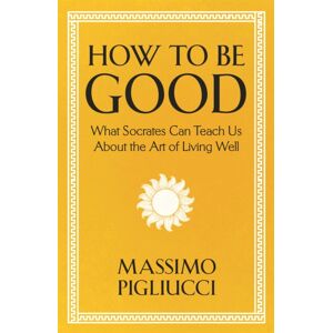 John Murray Press How To Be Good : What Socrates Can Teach Us About The Art Of Living Well John Murray Press How To Be Good : What Socrates Can Teach Us About The Art Of Living Well