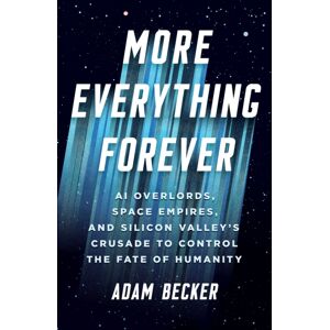John Murray Press More Everything Forever : Ai Overlords, Space Empires, And Silicon Valley'S Crusade To Control The Fate Of Humanity John Murray Press More Everything Forever : Ai Overlords, Space Empires, And Silicon Valley'S Crusade To Control The Fate Of Humanity