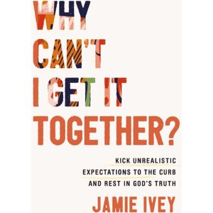 Thomas Nelson Publishers Why Can'T I Get It Together? : Kick Unrealistic Expectations To The Curb And Rest In God'S Truth Thomas Nelson Publishers Why Can'T I Get It Together? : Kick Unrealistic Expectations To The Curb And Rest In God'S Truth