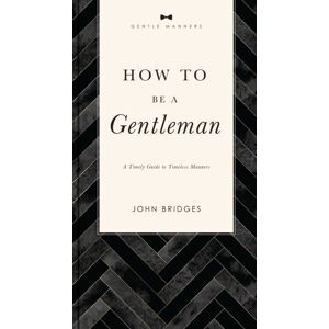 Thomas Nelson Publishers How To Be A Gentleman Revised And Expanded : A Timely Guide To Timeless Manners (A Guide To Etiquette And Skills For A Successful Life) A Perfect Gift For Men Thomas Nelson Publishers How To Be A Gentleman Revised And Expanded : A Timely Guide To Timeless Manners (A Guide To Etiquette And Skills For A Successful Life) A Perfect Gift For Men