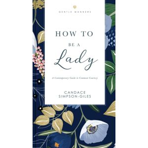 Thomas Nelson Publishers How To Be A Lady Revised And Expanded : A Contemporary Guide To Common Courtesy Thomas Nelson Publishers How To Be A Lady Revised And Expanded : A Contemporary Guide To Common Courtesy