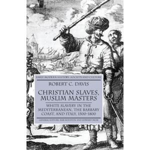 Palgrave USA Christian Slaves, Muslim Masters : White Slavery In The Mediterranean, The Barbary Coast, And Italy, 1500-1800 Palgrave USA Christian Slaves, Muslim Masters : White Slavery In The Mediterranean, The Barbary Coast, And Italy, 1500-1800