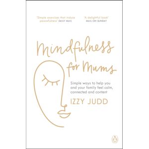 Penguin Books Ltd Mindfulness For Mums : Simple Ways To Help You And Your Family Feel Calm, Connected And Content Penguin Books Ltd Mindfulness For Mums : Simple Ways To Help You And Your Family Feel Calm, Connected And Content