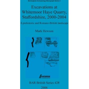 BAR Publishing Excavations At Whitemoor Haye Quarry, Staffordshire, 2000-2004 : A Prehistoric And Romano-British Landscape BAR Publishing Excavations At Whitemoor Haye Quarry, Staffordshire, 2000-2004 : A Prehistoric And Romano-British Landscape