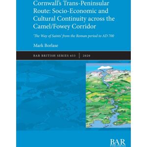 BAR Publishing Cornwall'S Trans-Peninsular Route: Socio-Economic And Cultural Continuity Across The Camel/fowey Corridor : 'The Way Of Saints' From The Roman Period To Ad 700 BAR Publishing Cornwall'S Trans-Peninsular Route: Socio-Economic And Cultural Continuity Across The Camel/fowey Corridor : 'The Way Of Saints' From The Roman Period To Ad 700