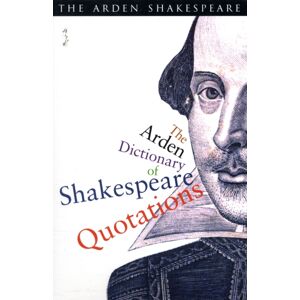 Bloomsbury Publishing PLC The Arden Dictionary Of Shakespeare Quotations Bloomsbury Publishing PLC The Arden Dictionary Of Shakespeare Quotations