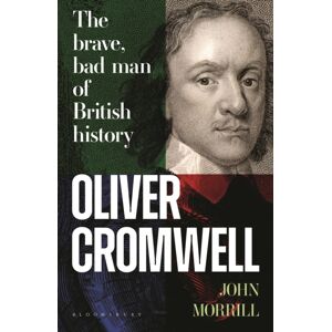 Bloomsbury Publishing PLC Oliver Cromwell : The Brave, Bad Man Of British History Bloomsbury Publishing PLC Oliver Cromwell : The Brave, Bad Man Of British History