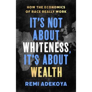 Little, Brown Book Group It'S Not About Whiteness, It'S About Wealth : How The Economics Of Race Really Work Little, Brown Book Group It'S Not About Whiteness, It'S About Wealth : How The Economics Of Race Really Work