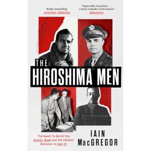 Little, Brown Book Group The Hiroshima Men : The Quest To Build The Atomic Bomb, And The Fateful Decision To Use It Little, Brown Book Group The Hiroshima Men : The Quest To Build The Atomic Bomb, And The Fateful Decision To Use It