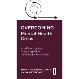 Little, Brown Book Group Overcoming Mental Health Crisis : A Self-Help Guide Using Cognitive Behavioural Techniques Little, Brown Book Group Overcoming Mental Health Crisis : A Self-Help Guide Using Cognitive Behavioural Techniques