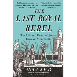 Bloomsbury Publishing PLC The Last Royal Rebel : The Life And Death Of James, Duke Of Monmouth Bloomsbury Publishing PLC The Last Royal Rebel : The Life And Death Of James, Duke Of Monmouth