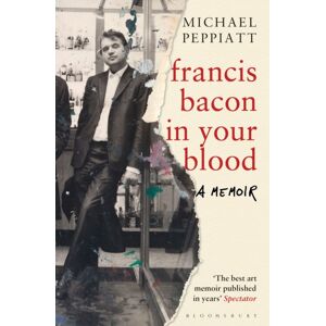 Bloomsbury Publishing PLC Francis Bacon In Your Blood Bloomsbury Publishing PLC Francis Bacon In Your Blood
