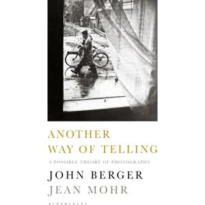 Bloomsbury Publishing PLC Another Way Of Telling : A Possible Theory Of Photography Bloomsbury Publishing PLC Another Way Of Telling : A Possible Theory Of Photography