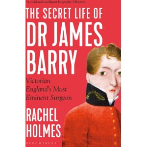 Bloomsbury Publishing PLC The Secret Life Of Dr James Barry : Victorian England'S Most Eminent Surgeon Bloomsbury Publishing PLC The Secret Life Of Dr James Barry : Victorian England'S Most Eminent Surgeon