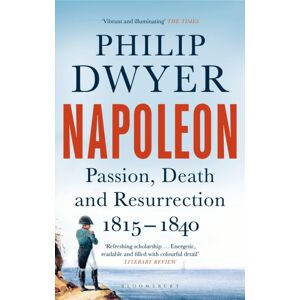 Bloomsbury Publishing PLC Napoleon : Passion, Death And Resurrection 1815–1840 Bloomsbury Publishing PLC Napoleon : Passion, Death And Resurrection 1815–1840