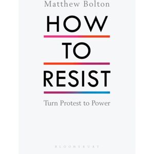 Bloomsbury Publishing PLC How To Resist : Turn Protest To Power Bloomsbury Publishing PLC How To Resist : Turn Protest To Power
