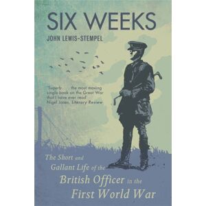 Orion Publishing Co Six Weeks : The Short And Gallant Life Of The British Officer In The First World War Orion Publishing Co Six Weeks : The Short And Gallant Life Of The British Officer In The First World War