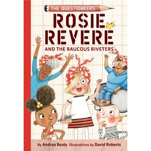Abrams Rosie Revere And The Raucous Riveters : The Questioneers Book #1 Abrams Rosie Revere And The Raucous Riveters : The Questioneers Book #1