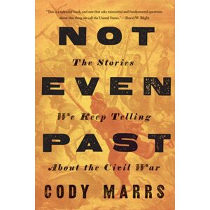 Johns Hopkins University Press Not Even Past : The Stories We Keep Telling About The Civil War Johns Hopkins University Press Not Even Past : The Stories We Keep Telling About The Civil War