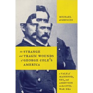 Johns Hopkins University Press The Strange And Tragic Wounds Of George Cole'S America : A Tale Of Manhood, Sex, And Ambition In The Civil War Era Johns Hopkins University Press The Strange And Tragic Wounds Of George Cole'S America : A Tale Of Manhood, Sex, And Ambition In The Civil War Era