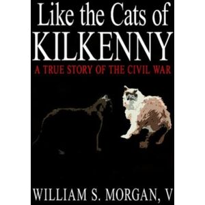 Authorhouse Like The Cats Of Kilkenny : A True Story Of The Civil War Authorhouse Like The Cats Of Kilkenny : A True Story Of The Civil War