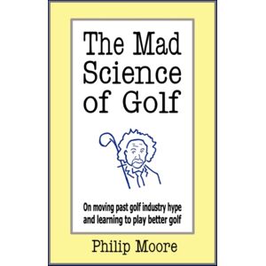 Authorhouse The Mad Science Of Golf : On Moving Past Golf Industry Hype And Learning To Play Better Golf Authorhouse The Mad Science Of Golf : On Moving Past Golf Industry Hype And Learning To Play Better Golf