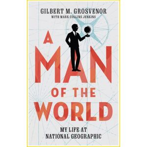 National Geographic Society A Man Of The World : My Life At National Geographic National Geographic Society A Man Of The World : My Life At National Geographic