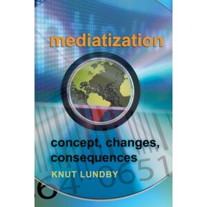 Peter Lang Publishing Inc Mediatization : Concept, Changes, Consequences Peter Lang Publishing Inc Mediatization : Concept, Changes, Consequences