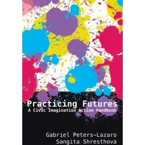 Peter Lang Publishing Inc Practicing Futures : A Civic Imagination Action Handbook Peter Lang Publishing Inc Practicing Futures : A Civic Imagination Action Handbook