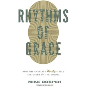 Crossway Books Rhythms Of Grace : How The Church'S Worship Tells The Story Of The Gospel Crossway Books Rhythms Of Grace : How The Church'S Worship Tells The Story Of The Gospel