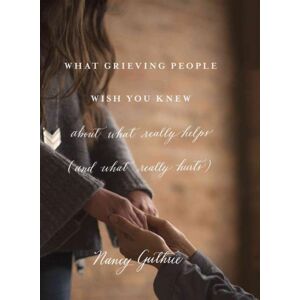 Crossway Books What Grieving People Wish You Knew About What Really Helps Crossway Books What Grieving People Wish You Knew About What Really Helps