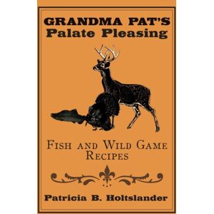 AuthorHouse Grandma Pat'S Palate Pleasing Fish And Wild Game Recipes AuthorHouse Grandma Pat'S Palate Pleasing Fish And Wild Game Recipes