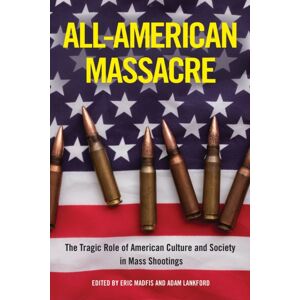 Temple University Press,U.S. All-American Massacre : The Tragic Role Of American Culture And Society In Mass Shootings Temple University Press,U.S. All-American Massacre : The Tragic Role Of American Culture And Society In Mass Shootings
