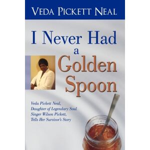 iUniverse I Never Had A Golden Spoon : Veda Pickett Neal, Daughter Of Legendary Soul Singer Wilson Pickett, Tells Her Survivor'S Story iUniverse I Never Had A Golden Spoon : Veda Pickett Neal, Daughter Of Legendary Soul Singer Wilson Pickett, Tells Her Survivor'S Story
