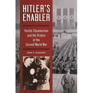 Bloomsbury Publishing Plc Hitler'S Enabler : Neville Chamberlain And The Origins Of The Second World War Bloomsbury Publishing Plc Hitler'S Enabler : Neville Chamberlain And The Origins Of The Second World War
