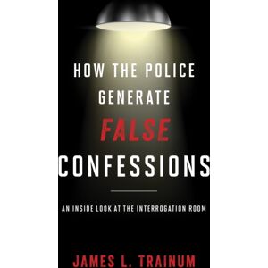 Bloomsbury Publishing Plc How The Police Generate False Confessions : An Inside Look At The Interrogation Room Bloomsbury Publishing Plc How The Police Generate False Confessions : An Inside Look At The Interrogation Room