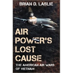 Bloomsbury Publishing Plc Air Power'S Lost Cause : The American Air Wars Of Vietnam Bloomsbury Publishing Plc Air Power'S Lost Cause : The American Air Wars Of Vietnam