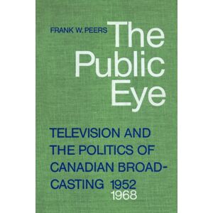 University of Toronto Press The Public Eye : Television And The Politics Of Canadian Broadcasting, 1952-1968 University of Toronto Press The Public Eye : Television And The Politics Of Canadian Broadcasting, 1952-1968