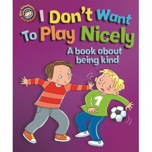 Hachette Children's Group Our Emotions And Behaviour: I Don'T Want To Play Nicely: A Book About Being Kind Hachette Children's Group Our Emotions And Behaviour: I Don'T Want To Play Nicely: A Book About Being Kind