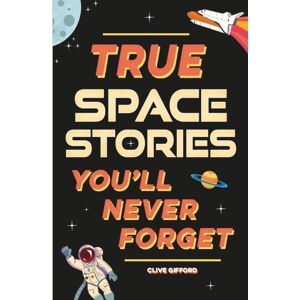 Hachette Children's Group True Stories You'Ll Never Forget: True Space Stories Hachette Children's Group True Stories You'Ll Never Forget: True Space Stories