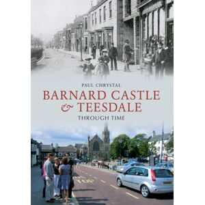 Amberley Publishing Barnard Castle & Teesdale Through Time Amberley Publishing Barnard Castle & Teesdale Through Time