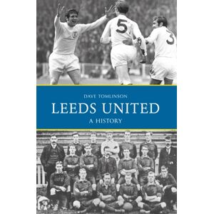 Amberley Publishing Leeds United: A History Amberley Publishing Leeds United: A History