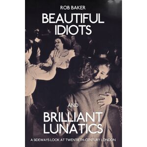 Amberley Publishing Beautiful Idiots And Brilliant Lunatics : A Sideways Look At Twentieth-Century London Amberley Publishing Beautiful Idiots And Brilliant Lunatics : A Sideways Look At Twentieth-Century London