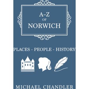 Amberley Publishing A-Z Of Norwich : Places-People-History Amberley Publishing A-Z Of Norwich : Places-People-History