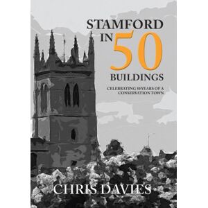 Amberley Publishing Stamford In 50 Buildings : Celebrating 50 Years Of A Conservation Town Amberley Publishing Stamford In 50 Buildings : Celebrating 50 Years Of A Conservation Town