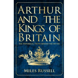 Amberley Publishing Arthur And The Kings Of Britain : The Historical Truth Behind The Myths Amberley Publishing Arthur And The Kings Of Britain : The Historical Truth Behind The Myths