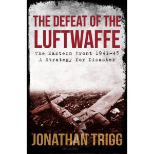 Amberley Publishing The Defeat Of The Luftwaffe : The Eastern Front 1941-45, A Strategy For Disaster Amberley Publishing The Defeat Of The Luftwaffe : The Eastern Front 1941-45, A Strategy For Disaster