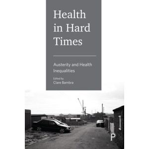 Bristol University Press Health In Hard Times : Austerity And Health Inequalities Bristol University Press Health In Hard Times : Austerity And Health Inequalities